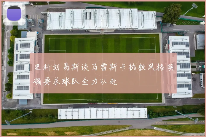 里科刘易斯谈马雷斯卡执教风格明确要求球队全力以赴