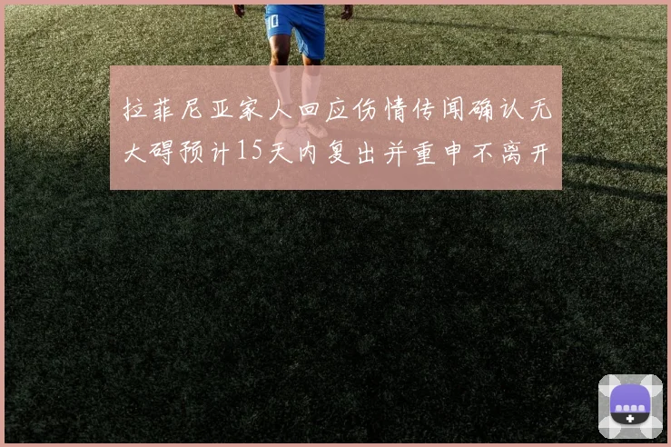 拉菲尼亚家人回应伤情传闻确认无大碍预计15天内复出并重申不离开巴萨