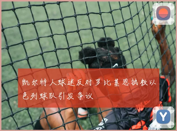凯尔特人球迷反对罗比基恩执教以色列球队引发争议