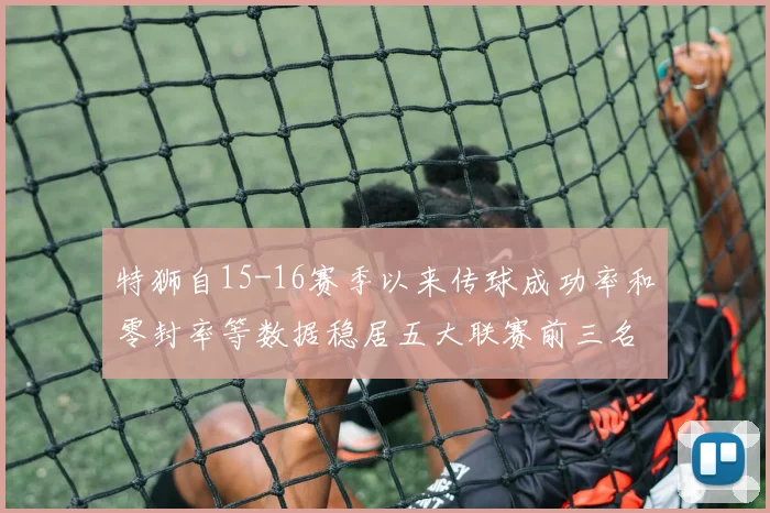 特狮自15-16赛季以来传球成功率和零封率等数据稳居五大联赛前三名