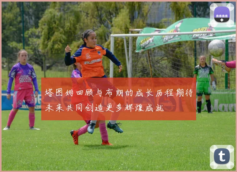 塔图姆回顾与布朗的成长历程期待未来共同创造更多辉煌成就