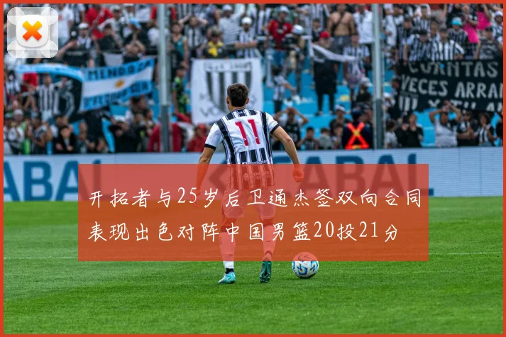 开拓者与25岁后卫通杰签双向合同表现出色对阵中国男篮20投21分